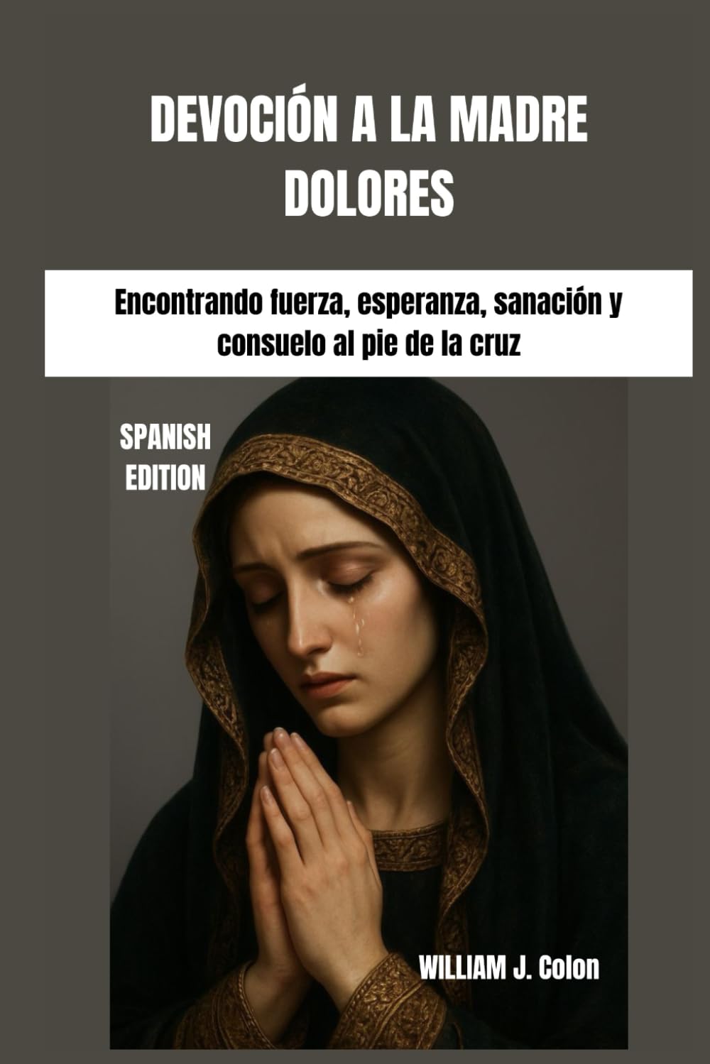 DEVOCIÓN A LA MADRE DOLORES: Encontrando fuerza, esperanza, sanación y consuelo al pie de la cruz