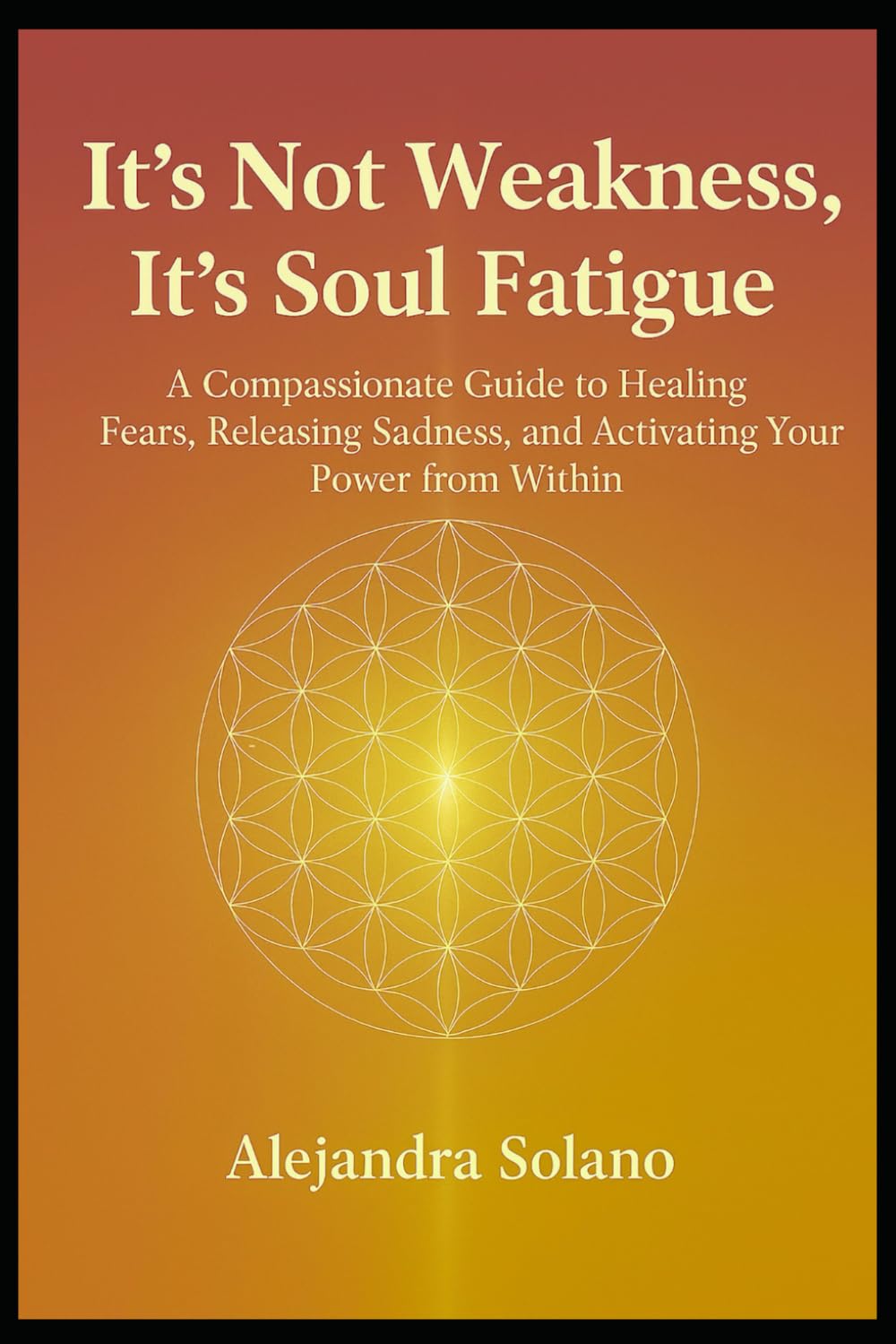 It’s not weakness, It’s soul fatigue: A compassionate guide to healing fears, releasing sadness, and activating your power from within