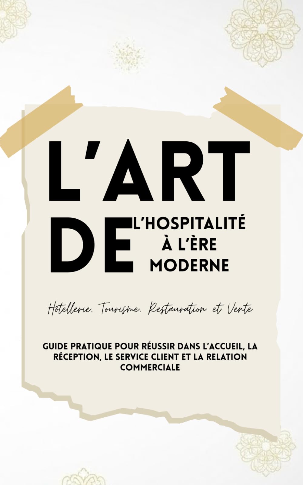 L’Art de l’Hospitalité à l’Ère Moderne Hôtellerie, Tourisme, Restauration et Vente: Guide pratique pour réussir dans l’accueil, la réception, le service client et la relation commerciale