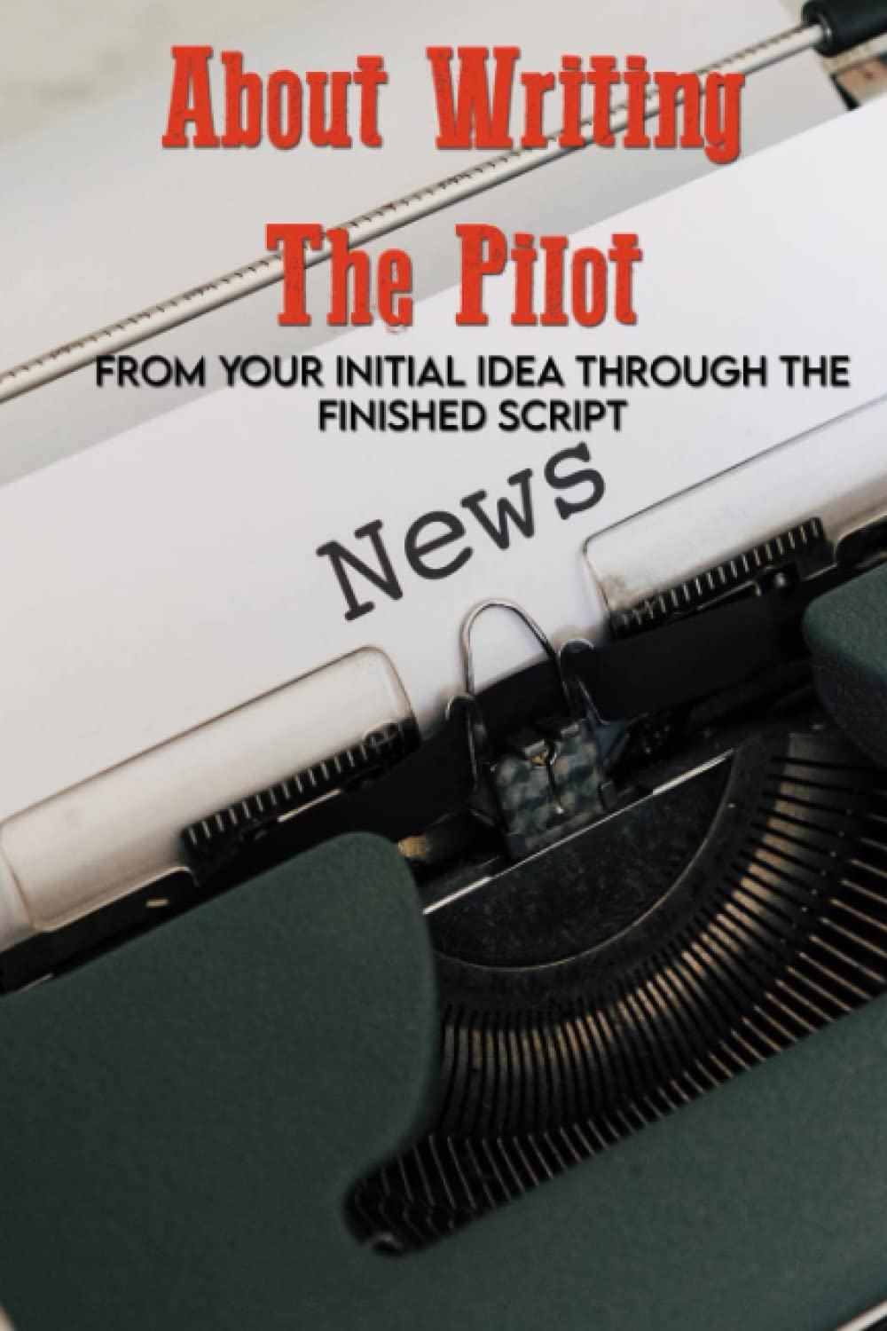 About Writing The Pilot: From Your Initial Idea Through The Finished Script