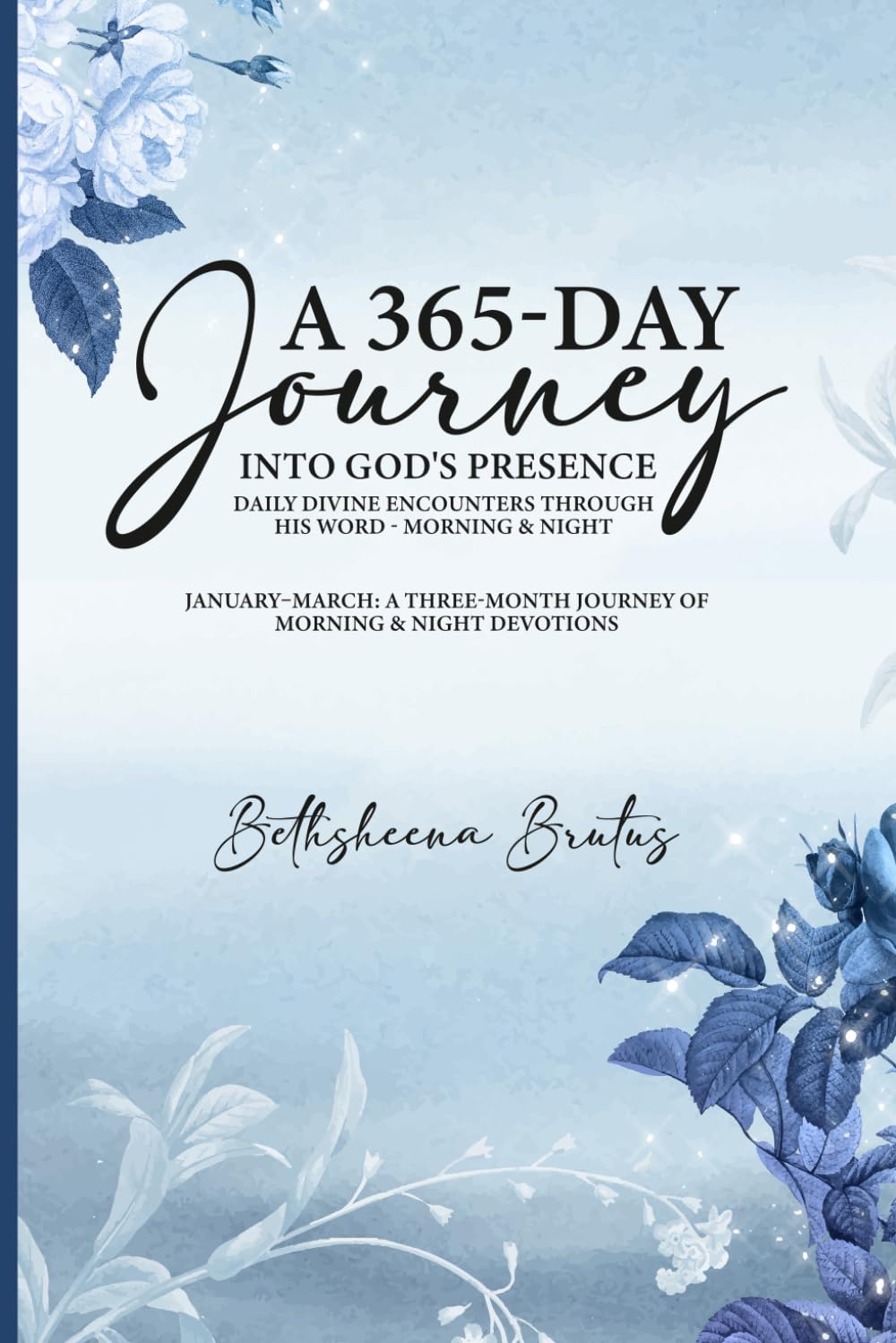A 365-Day Journey Into God's Presence Daily Divine Encounters Through His Word - Morning & Night: January–March: A Three-Month Journey of Morning & Night Devotions