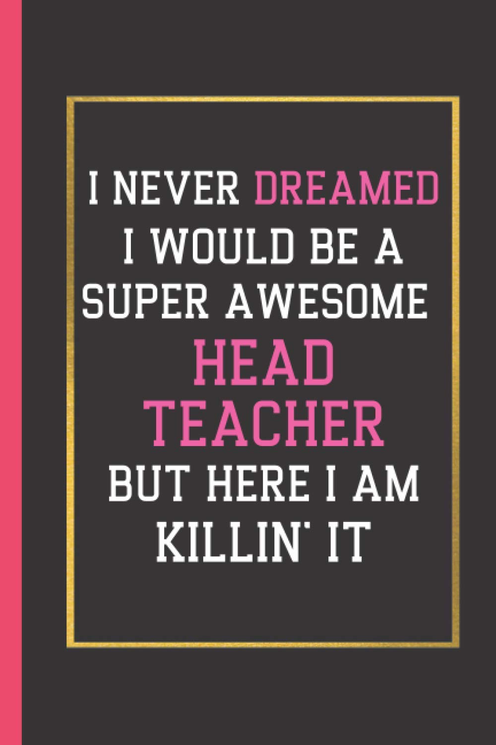 I Never Dreamed I Would Be A Super Awesome Head Teacher But Here I Am Killin' It: Gifts For Head Teachers | Headteacher Appreciation Gift Ideas | Lined Notebook