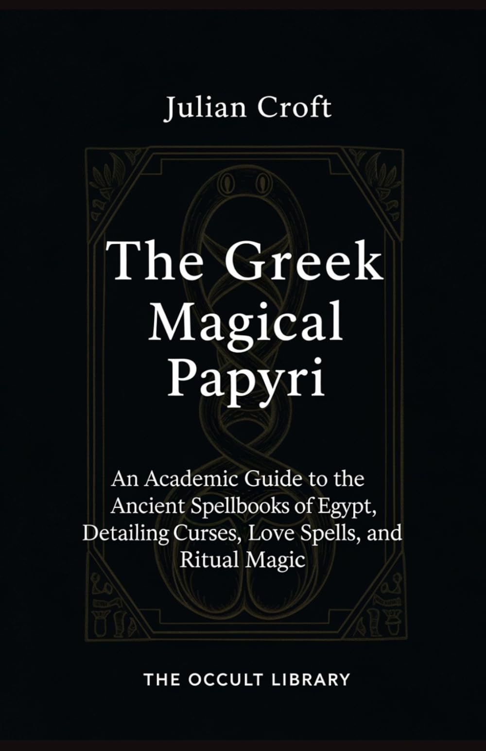 The Greek Magical Papyri: An Academic Guide to the Ancient Spellbooks of Egypt, Detailing Curses, Love Spells, and Ritual Magic