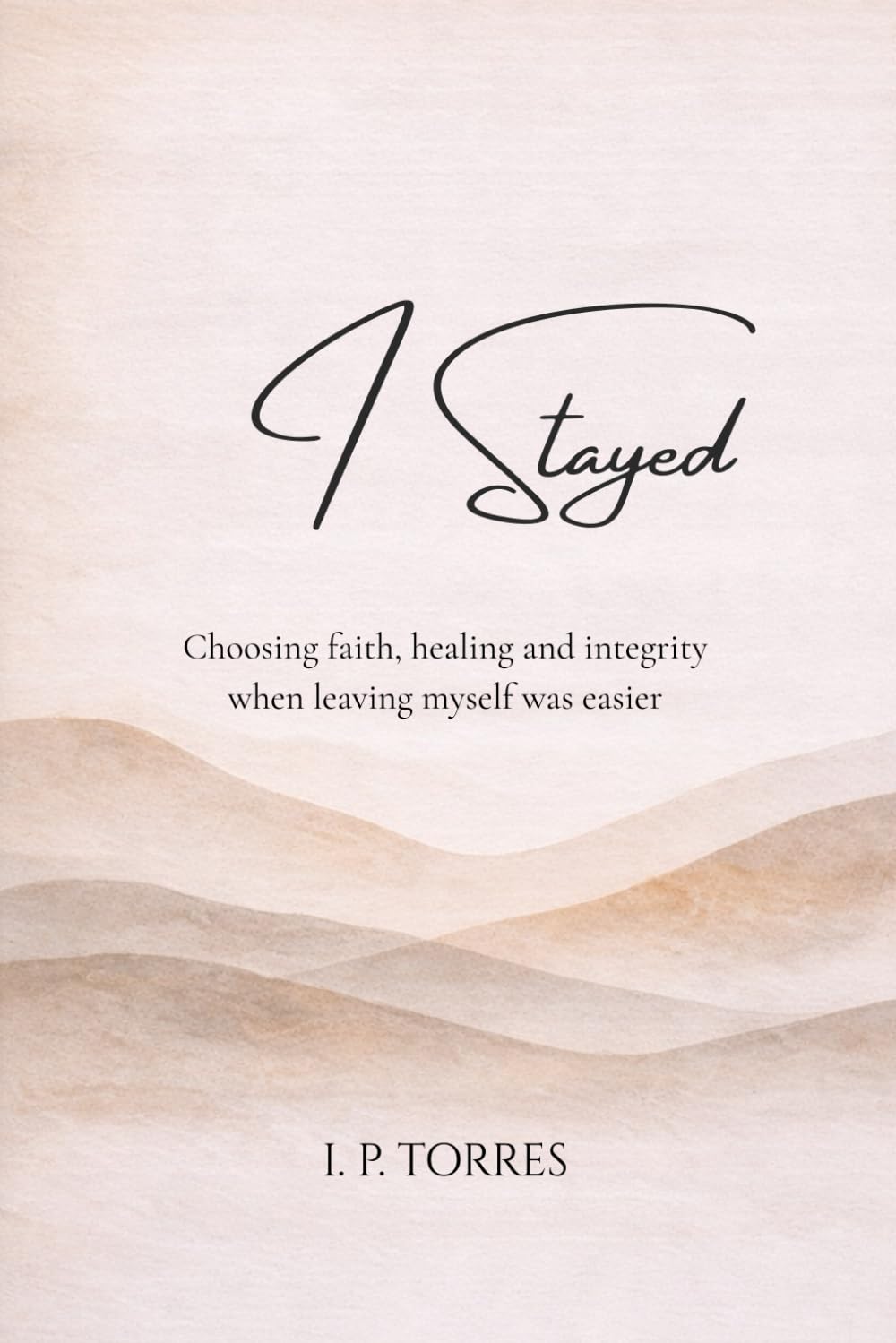 I Stayed: Choosing Integrity, Healing, and Faith When Leaving Myself Was Easier