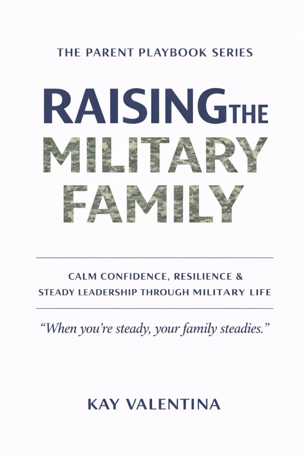 Raising the Military Family: Calm Confidence, Resilience & Steady Leadership Through Military Life (The Parent Playbook Series)
