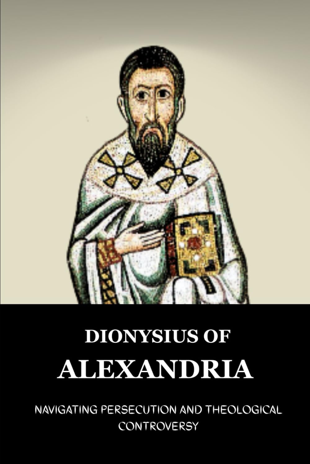 DIONYSIUS OF ALEXANDRIA: NAVIGATING PERSECUTION AND THEOLOGICAL CONTROVERSY (Early Church Account Series)