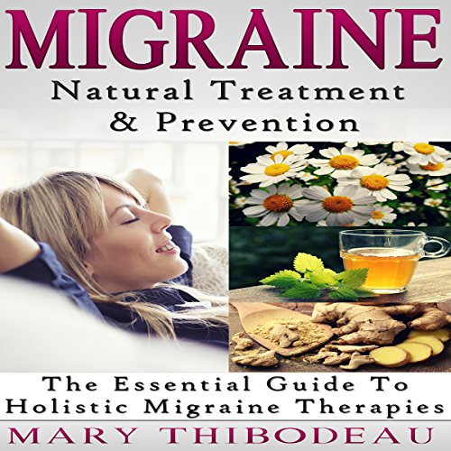Migraine Natural Treatment and Prevention The Essential Guide to Holistic Migraine Therapies
