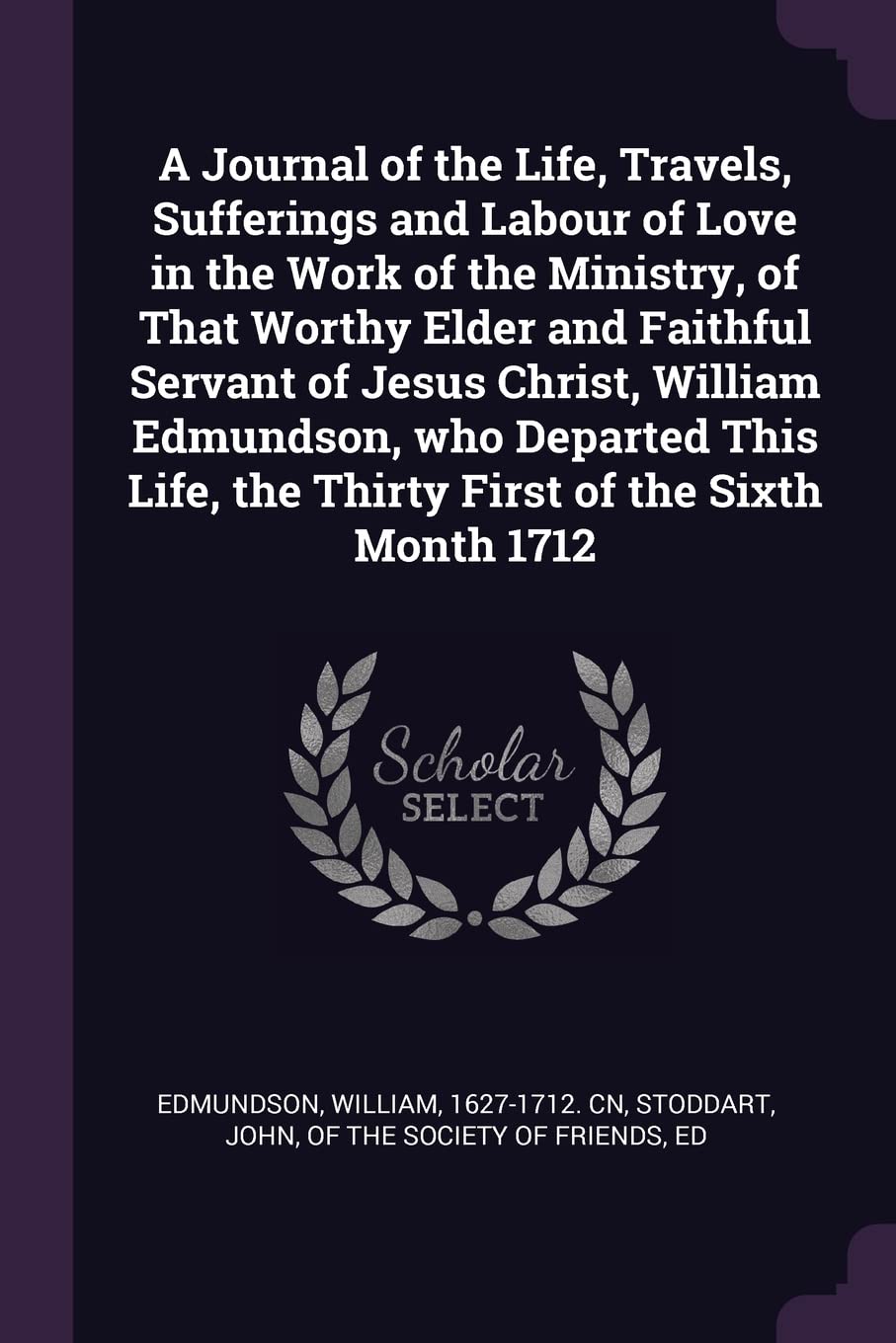 A Journal of the Life, Travels, Sufferings and Labour of Love in the Work of the Ministry, of That Worthy Elder and Faithful Servant of Jesus Christ, ... the Thirty First of the Sixth Month 1712