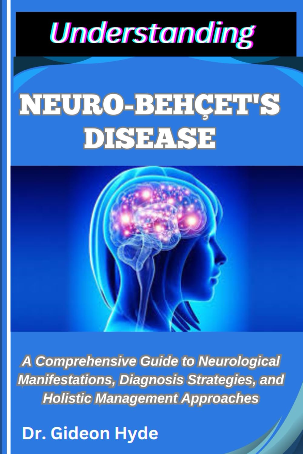 UNDERSTANDING NEURO-BEHÇET'S DISEASE: A Comprehensive Guide to Neurological Manifestations, Diagnosis Strategies, and Holistic Management Approaches