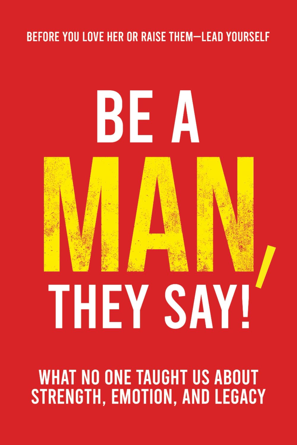Be a Man, They Say!: What No One Taught Us About Strength, Emotion, and Legacy (They Say Series)