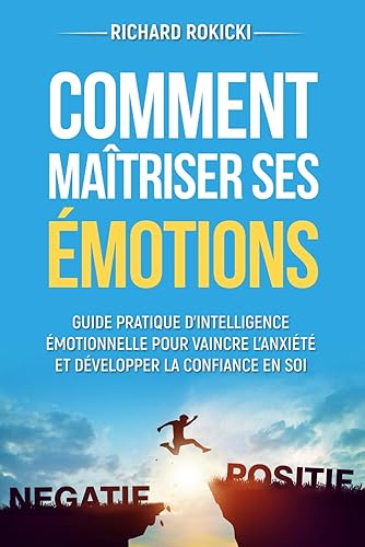 Comment maîtriser ses émotions: Guide pratique d'intelligence émotionnelle pour vaincre l'anxiété et développer la confiance en soi