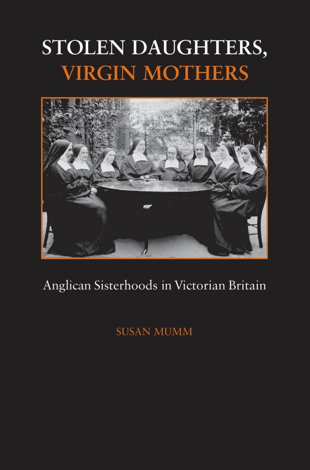 Buy Stolen Daughters, Virgin Mothers: Anglican Sisterhoods in Victorian Britain — BookShops.in