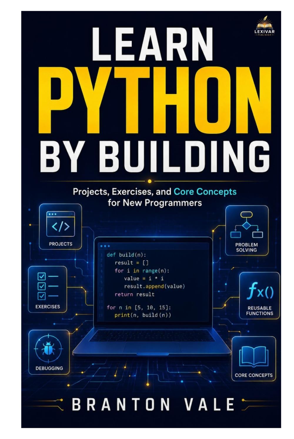 Learn Python by Building: Projects, Exercises, and Core Concepts for New Programmers