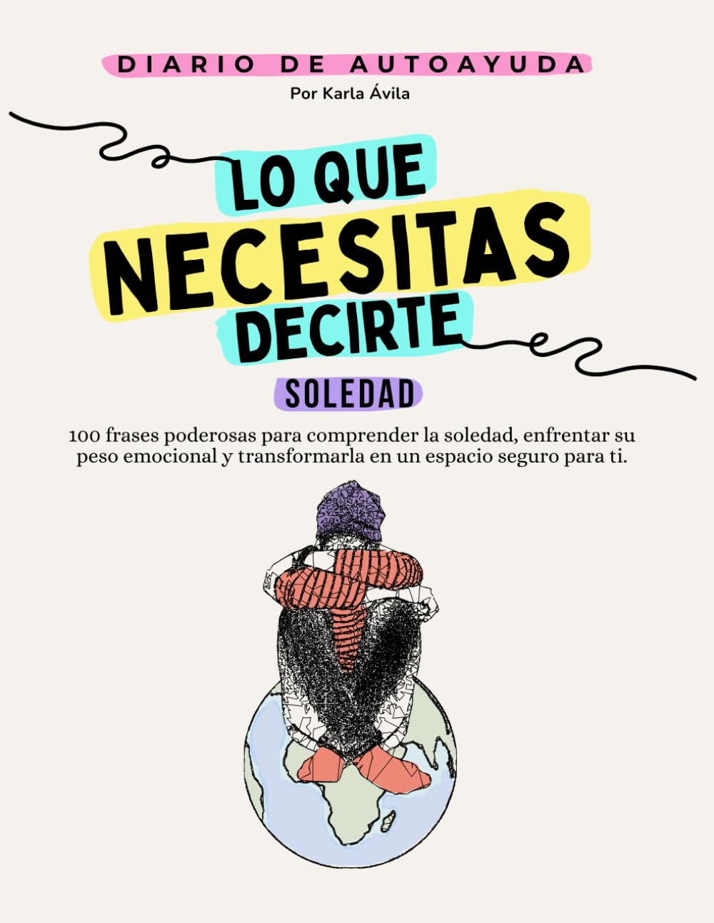 Lo Que Necesitas Decirte: Soledad, Diario de Autoayuda y Sanación Emocional.: 100 Frases y Ejercicios para Abrazar Tu Compañía, Cultivar Paz Interior y Encontrar Fortaleza en el Silencio.