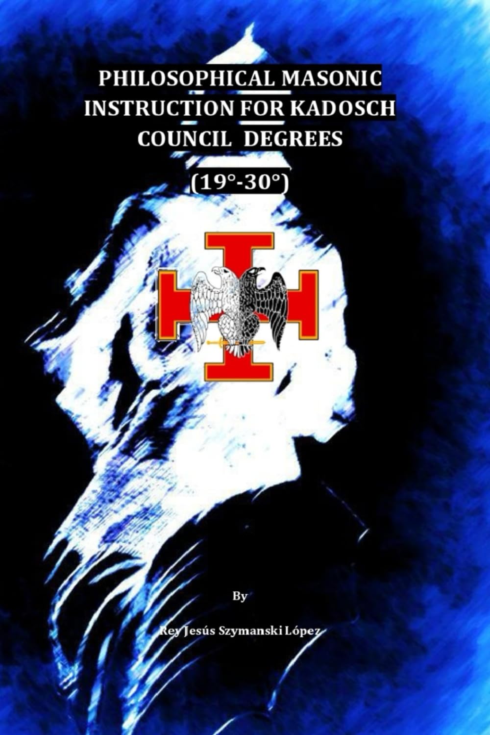 PHILOSOPHICAL MASONIC INSTRUCTION FOR KADOSCH COUNCIL DEGREES (19°-30°)