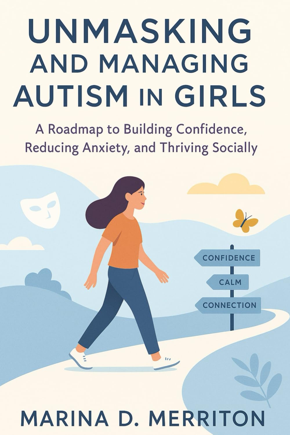 UNMASKING AND MANAGING AUTISM IN GIRLS: A Roadmap to Building Confidence, Reducing Anxiety, and Thriving Socially