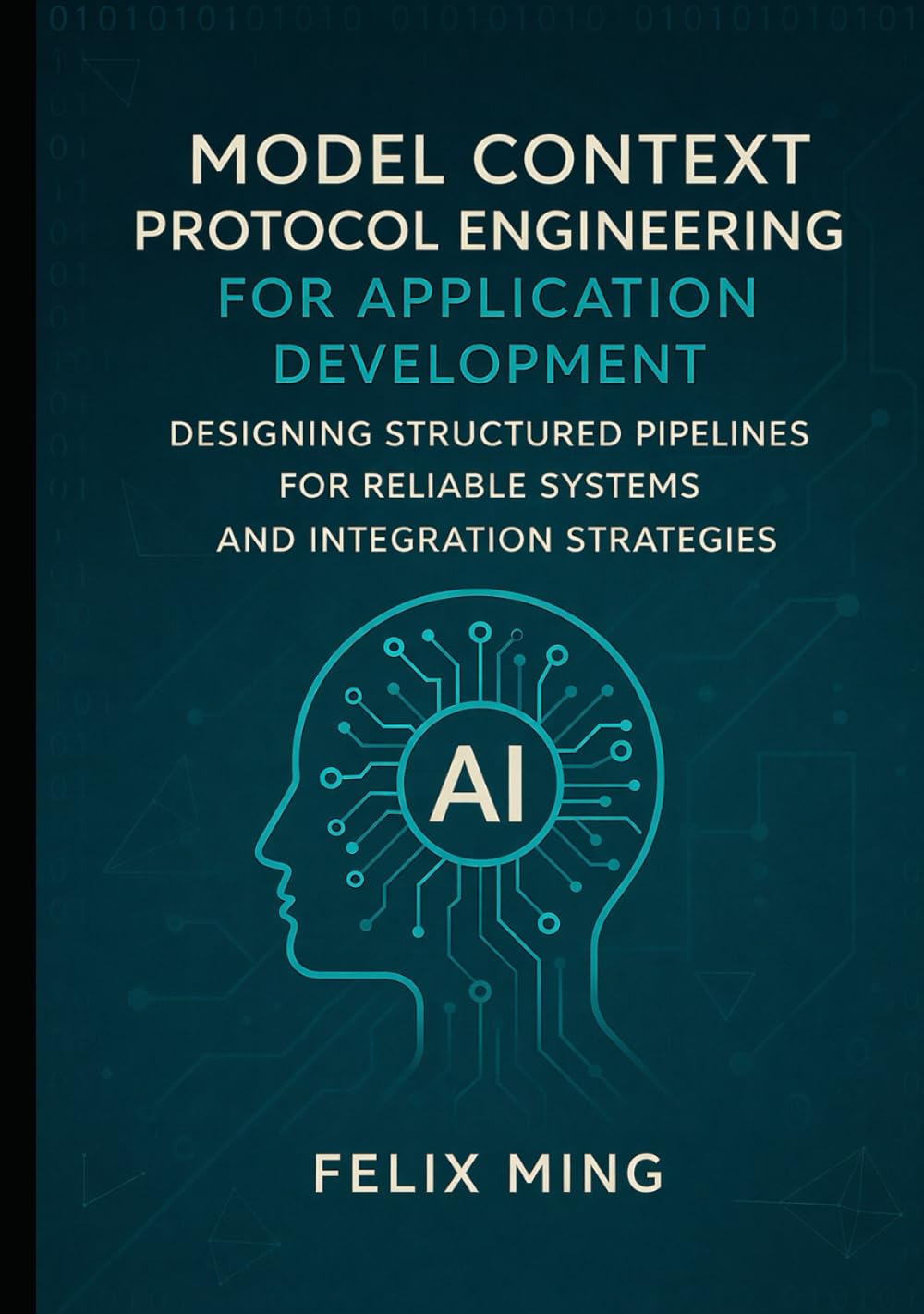 Model Context Protocol Engineering for Application Development: Designing Structured Pipelines for Reliable Systems and Integration Strategies (The Model Context Engineering Series)