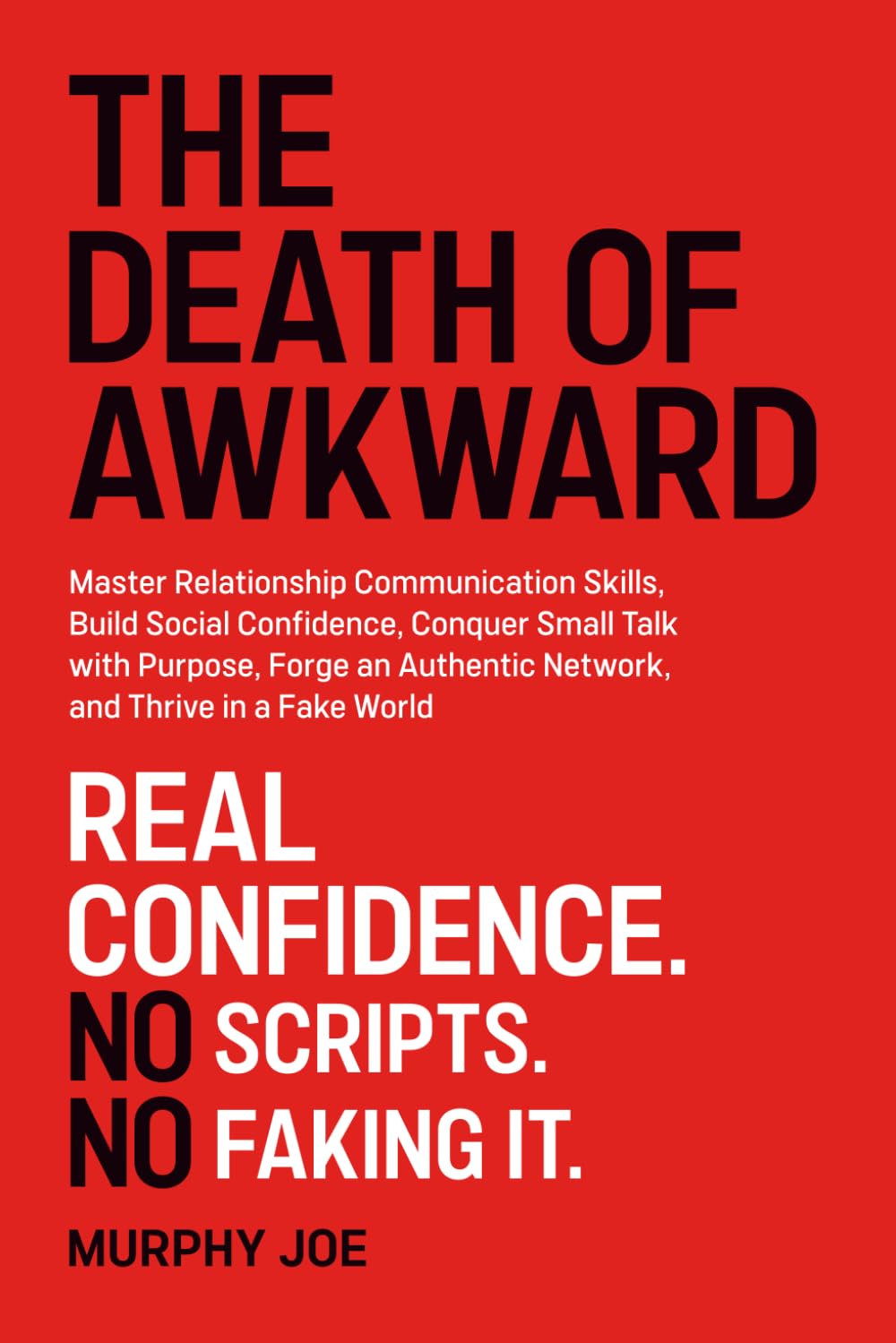 The Death of Awkward: Master Relationship Communication Skills, Build Social Confidence, Conquer Small Talk with Purpose, Forge an Authentic Network, and Thrive in a Fake World