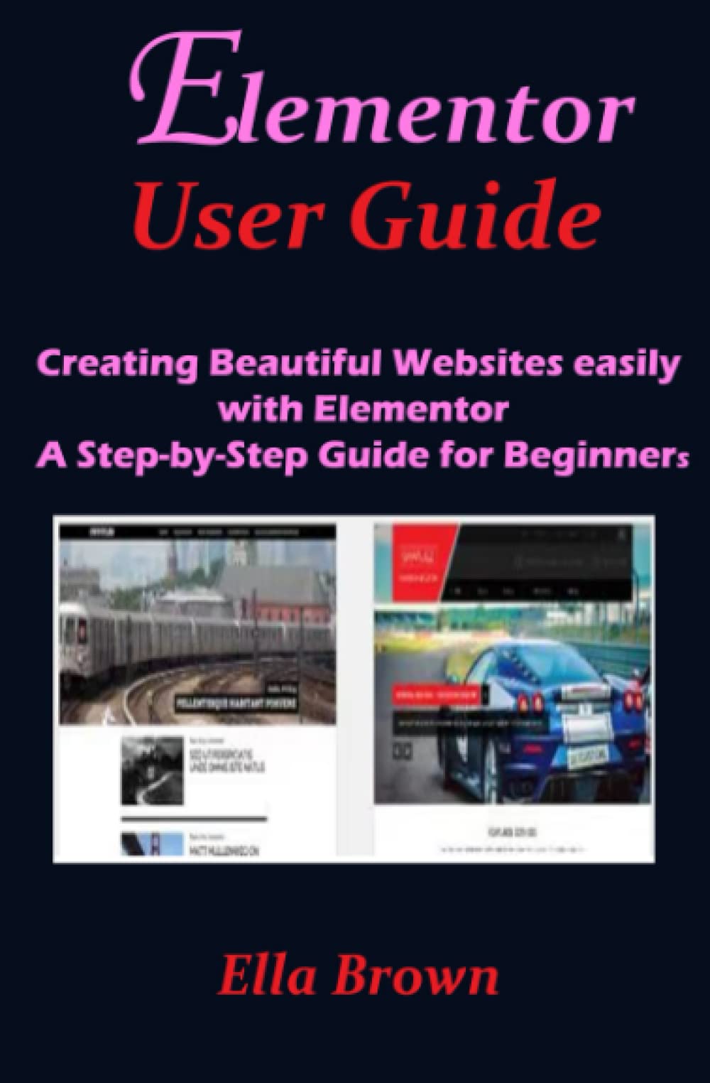 ELEMENTOR USER GUIDE: Creating Beautiful Websites Easily with Elementor A Step-by-Step Guide for Beginners