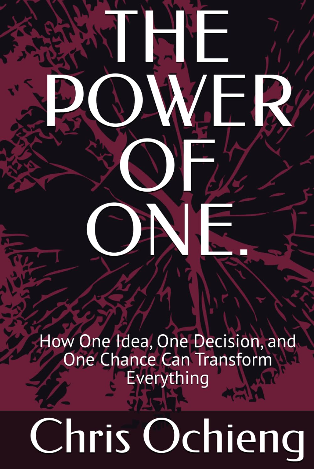 THE POWER OF ONE.: How One Idea, One Decision, and One Chance Can Transform Everything
