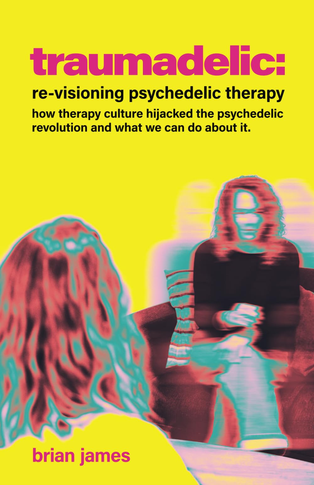 Traumadelic: Re-Visioning Psychedelic Therapy: How Trauma Culture Hijacked The Psychedelic Revolution And What We Can Do About It