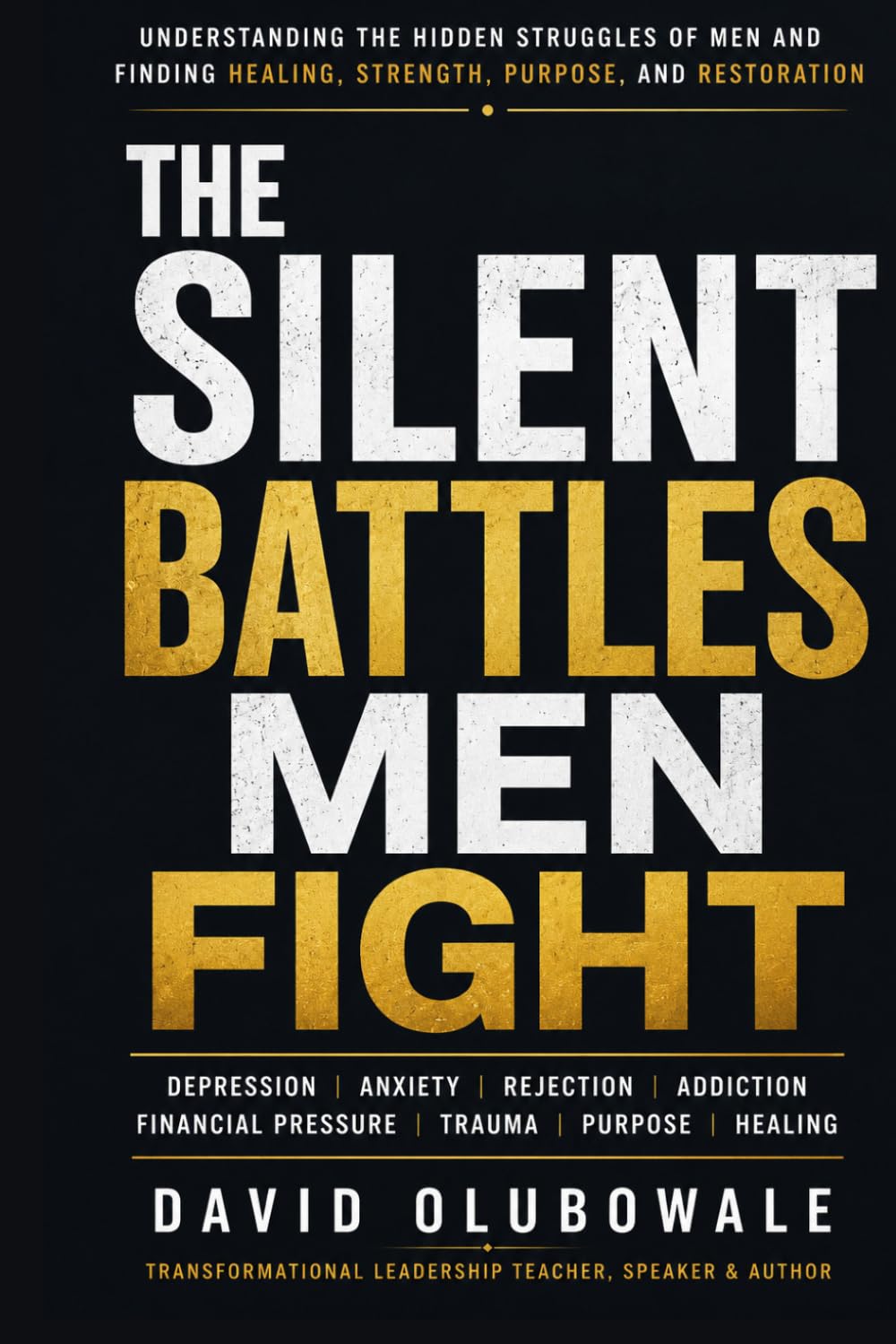 THE SILENT BATTLES MEN FIGHT: Understanding the Hidden Struggles of Men and Finding Healing, Strength, Purpose, and Restoration