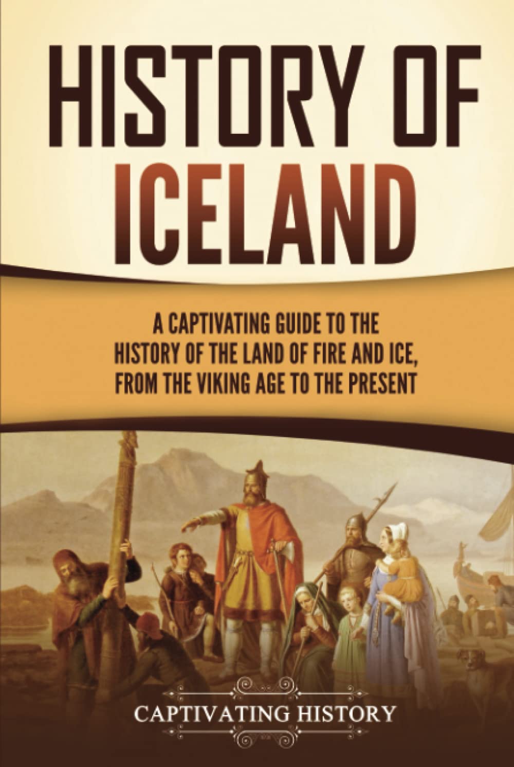 History of Iceland: A Captivating Guide to the History of the Land of Fire and Ice, from the Viking Age to the Present (Scandinavian History)