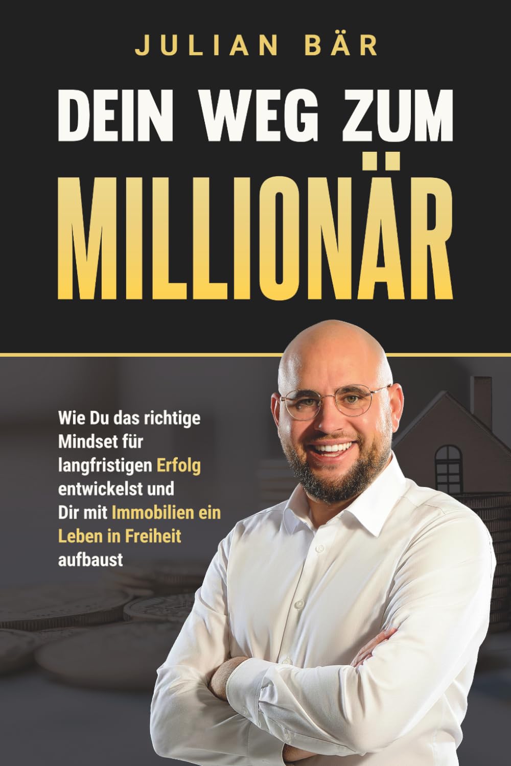 Dein Weg zum Millionär: Wie du das richtige Mindset für langfristigen Erfolg entwickelst und Dir mit Immobilien ein Leben in Freiheit aufbaust