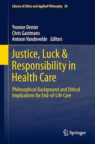 Justice, Luck & Responsibility in Health Care: Philosophical Background and Ethical Implications for End-of-Life Care (Library of Ethics and Applied Philosophy, 30)