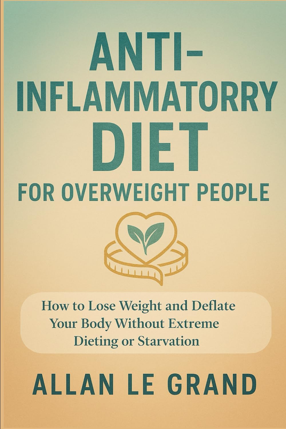 ANTI-INFLAMMATORY DIET FOR OVERWEIGHT PEOPLE: How to lose weight and deflate your body without extreme dieting or starvation. (anti inflammatory for beginners)