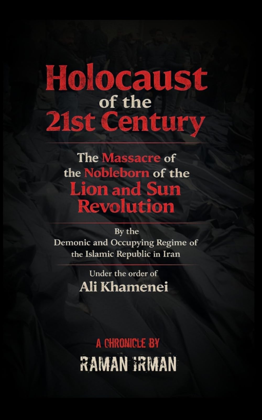 The Holocaust of the 21st Century: “The Massacre of the Noble Descendants of the Lion and Sun Revolution by the Demonic and Occupying Islamic Republic Regime Ruling Iran, by Order of Ali Khamenei”
