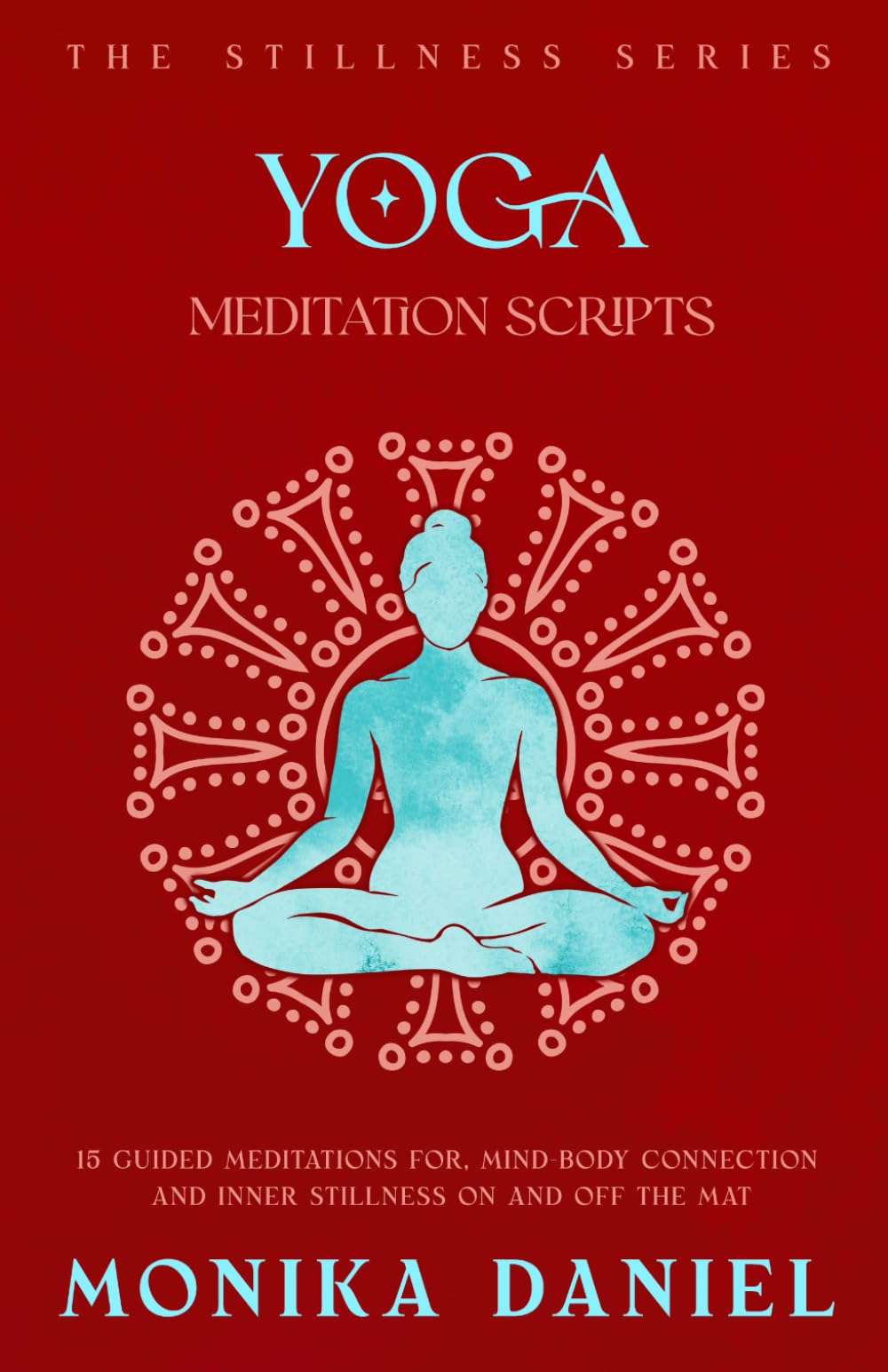 Yoga Meditation Scripts: 15 Guided Meditations for, Mind-Body Connection and Inner Stillness On and Off the Mat (The Stillness Series)