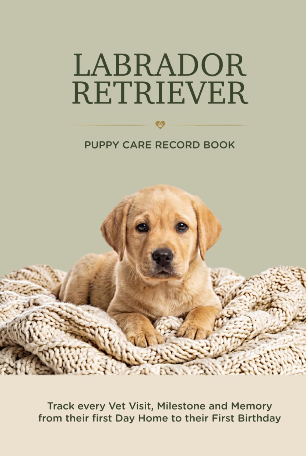 Labrador Retriever Puppy Care Record Book: Track Every Vet Visit, Milestone and Memory From Their First Day Home to Their First Birthday