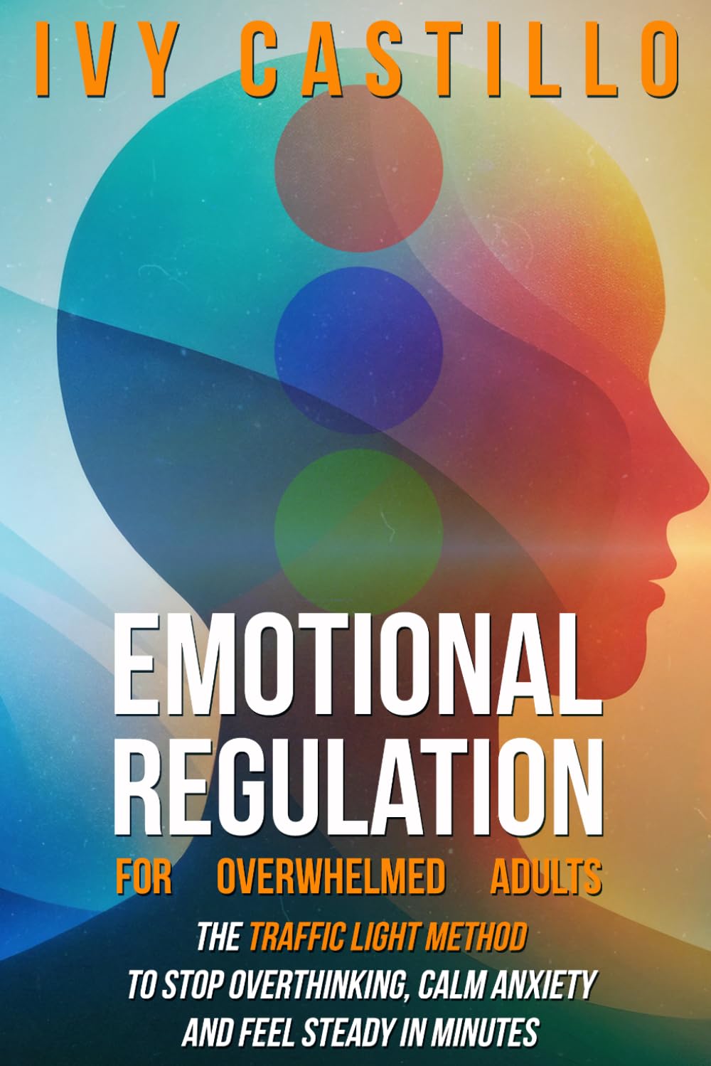 Emotional Regulation for Overwhelmed Adults: The Traffic Light Method to Stop Overthinking, Calm Anxiety, and Feel Steady in Minutes