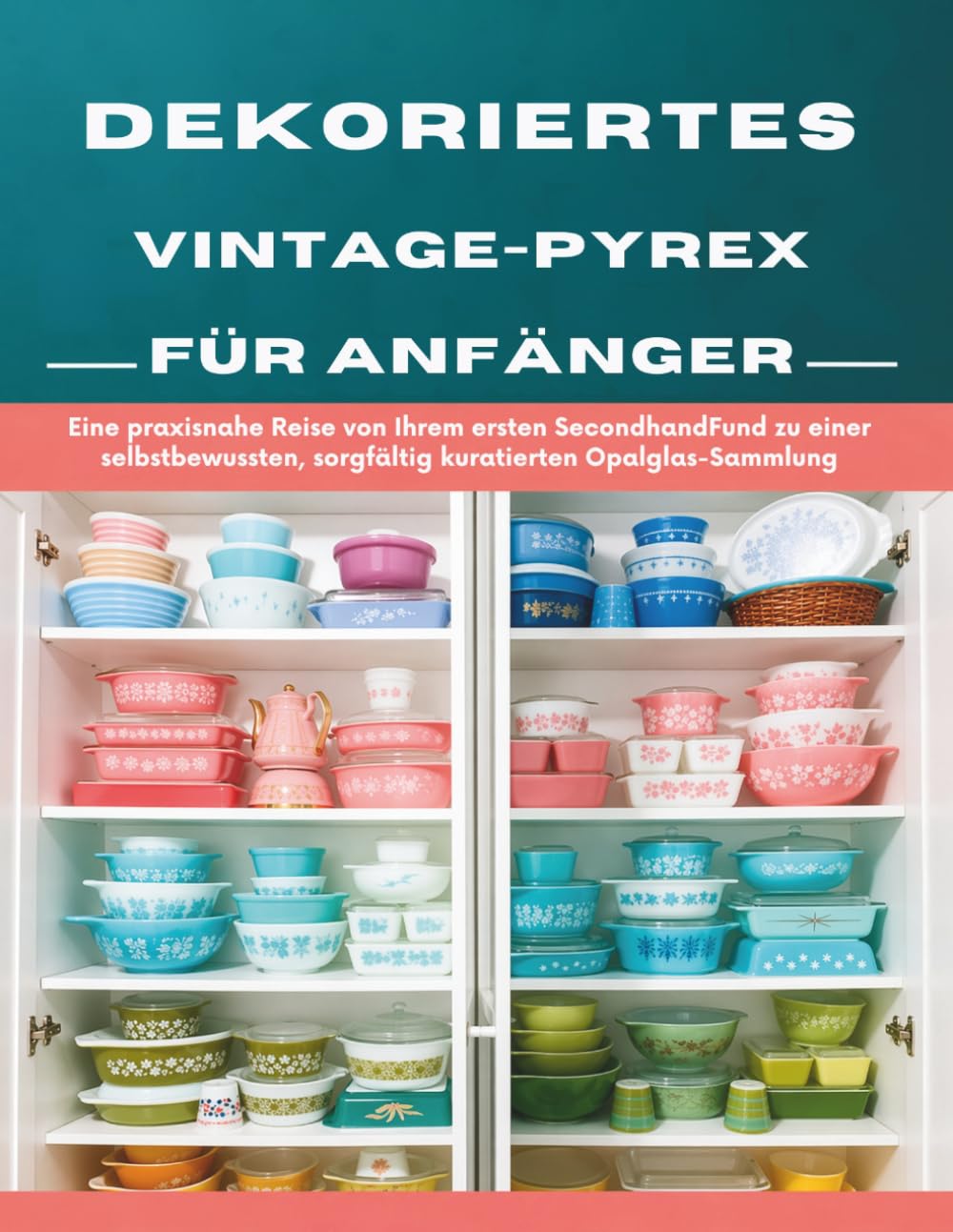 Dekoriertes Vintage-Pyrex für Anfänger: Eine praxisnahe Reise von Ihrem ersten SecondhandFund zu einer selbstbewussten, sorgfältig kuratierten Opalglas-Sammlung