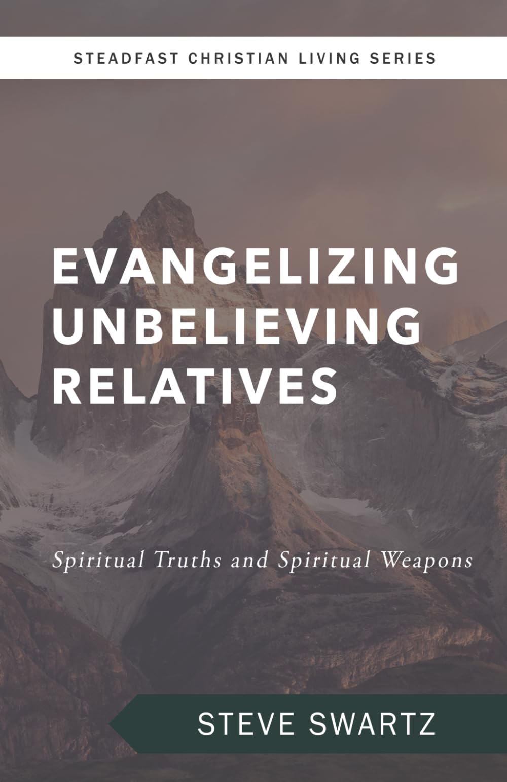 Evangelizing Unbelieving Relatives: Spiritual Truths and Spiritual Weapons (Steadfast Christian Living Series)