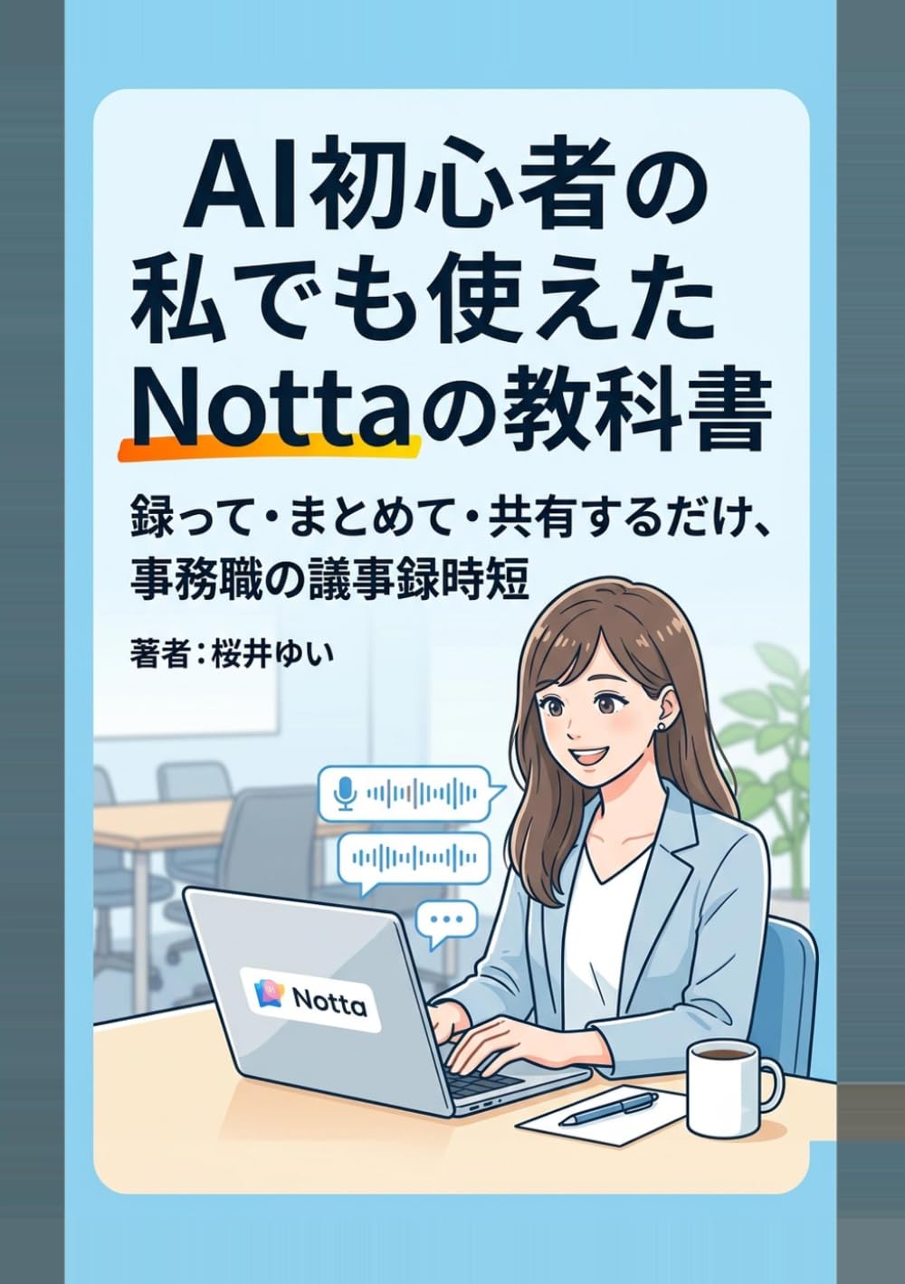 AI初心者の私でも使えたNottaの教科書: 録って・まとめて・共有するだけ、事務職の議事録時短 (やさしいAIツール入門シリーズ)