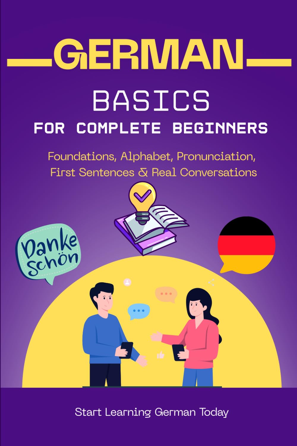 German Basics for Complete Beginners: Foundations, Alphabet, Pronunciation, First Sentences & Real Conversations (Learn German for Beginners)