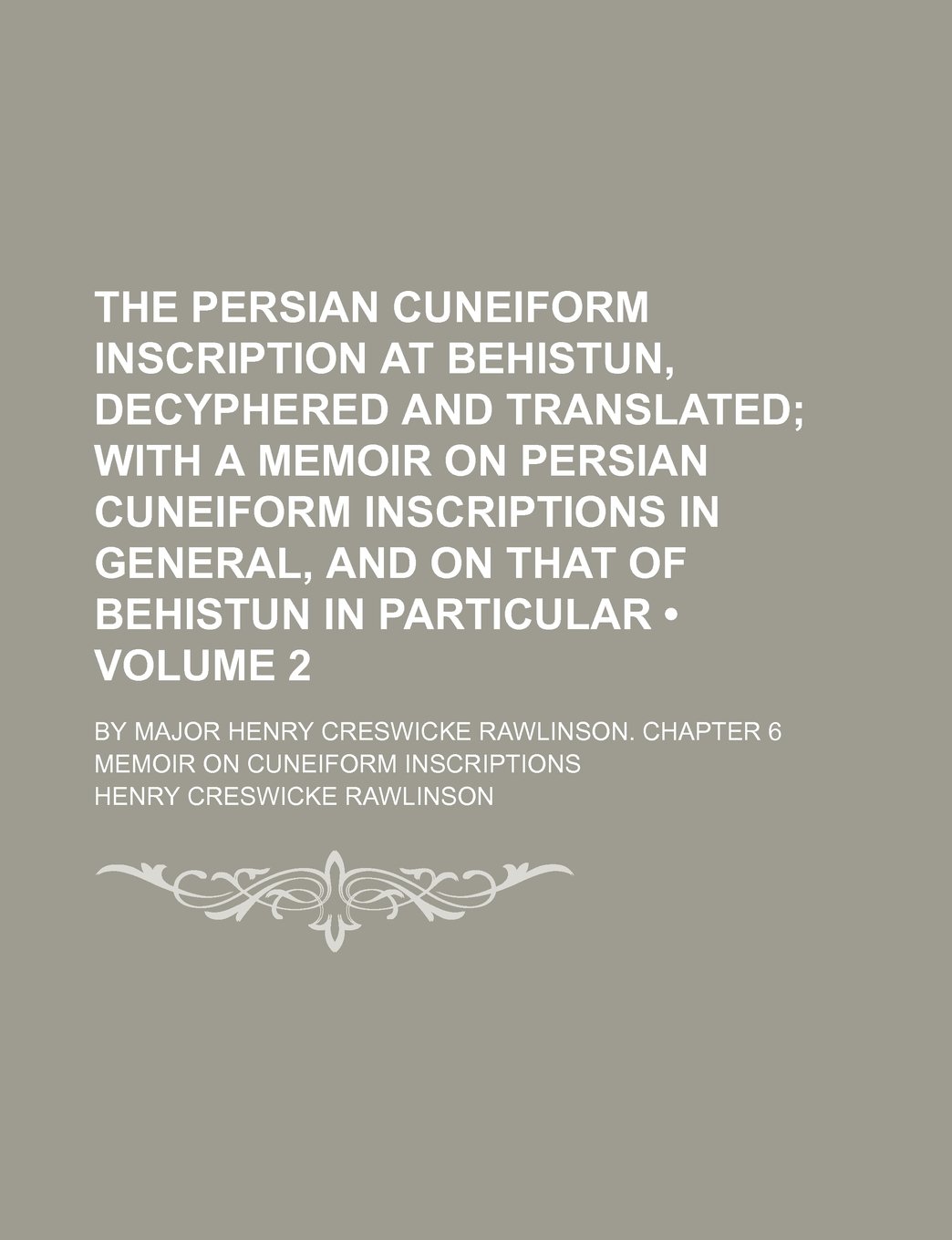 The Persian Cuneiform Inscription at Behistun, Decyphered and Translated (Volume 2); With a Memoir on Persian Cuneiform Inscriptions in General, and O