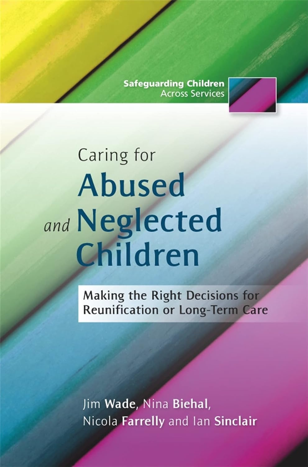 Caring for Abused and Neglected Children: Making the Right Decisions for Reunification or Long-Term Care (Safeguarding Children Across Services)