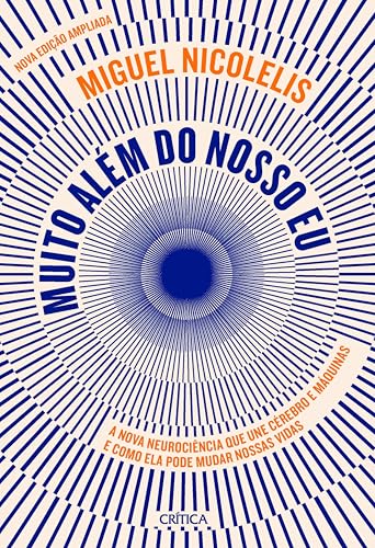 Muito além do nosso eu - NOVA EDIÇÃO: A nova neurociência que une cérebro e máquinas e como ela pode mudar nossas vidas | Andar, escrever e se comunicar ... se tornando uma realidade no século XXI.