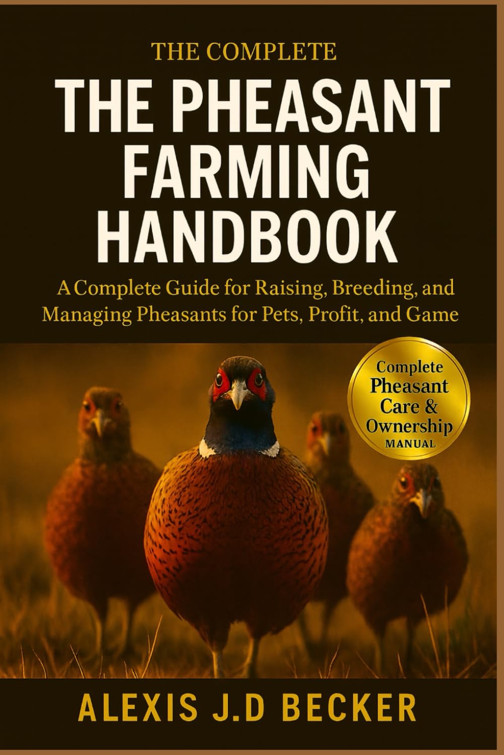 THE PHEASANT FARMING HANDBOOK: A Complete Guide for Raising, Breeding, and Managing Pheasants for Pets, Profit, and Game