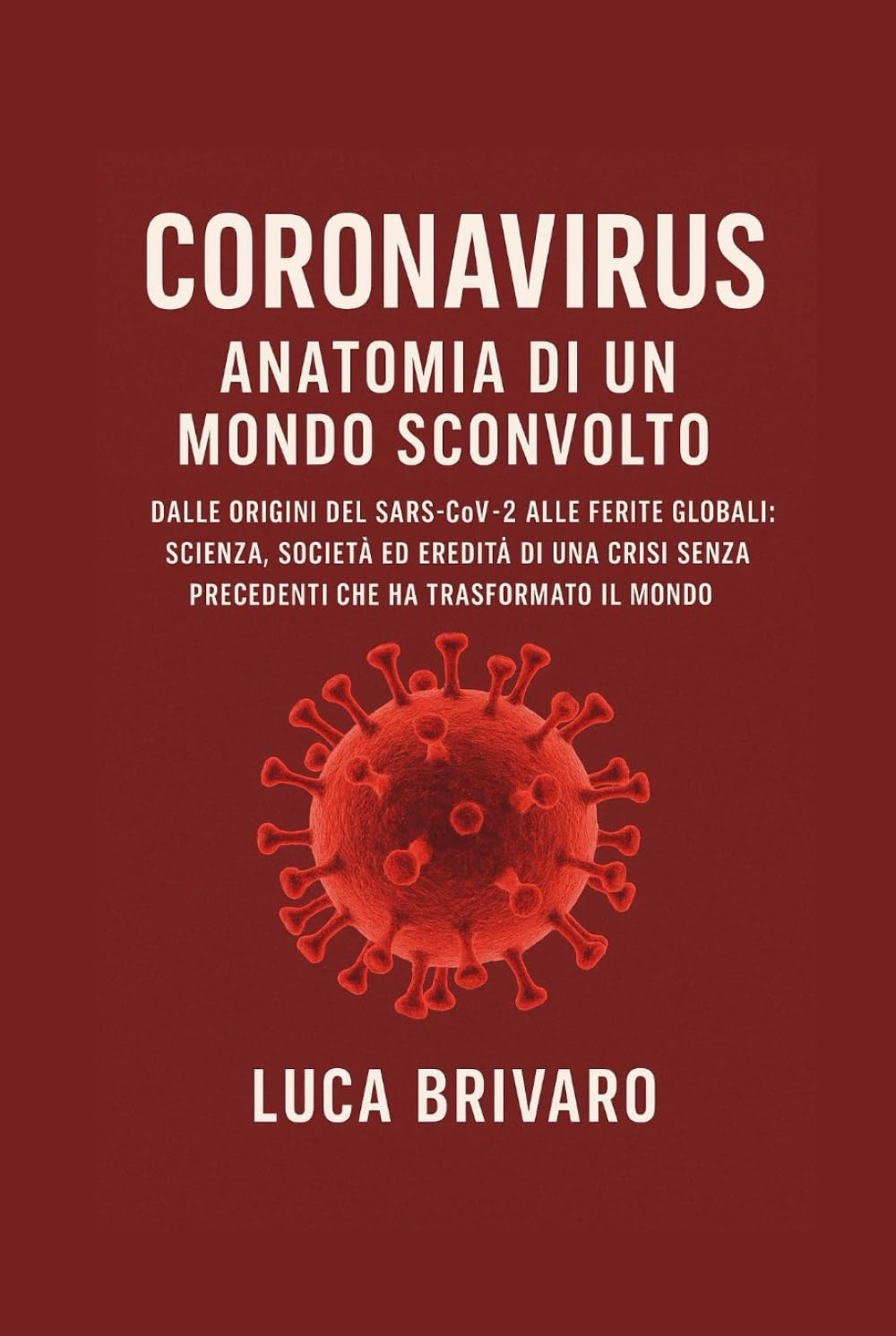 Coronavirus: Anatomia di un Mondo Sconvolto: Dalle origini del Sars-CoV-2 alle ferite globali: scienza, società ed eredità di una crisi senza precedenti che ha trasformato il mondo