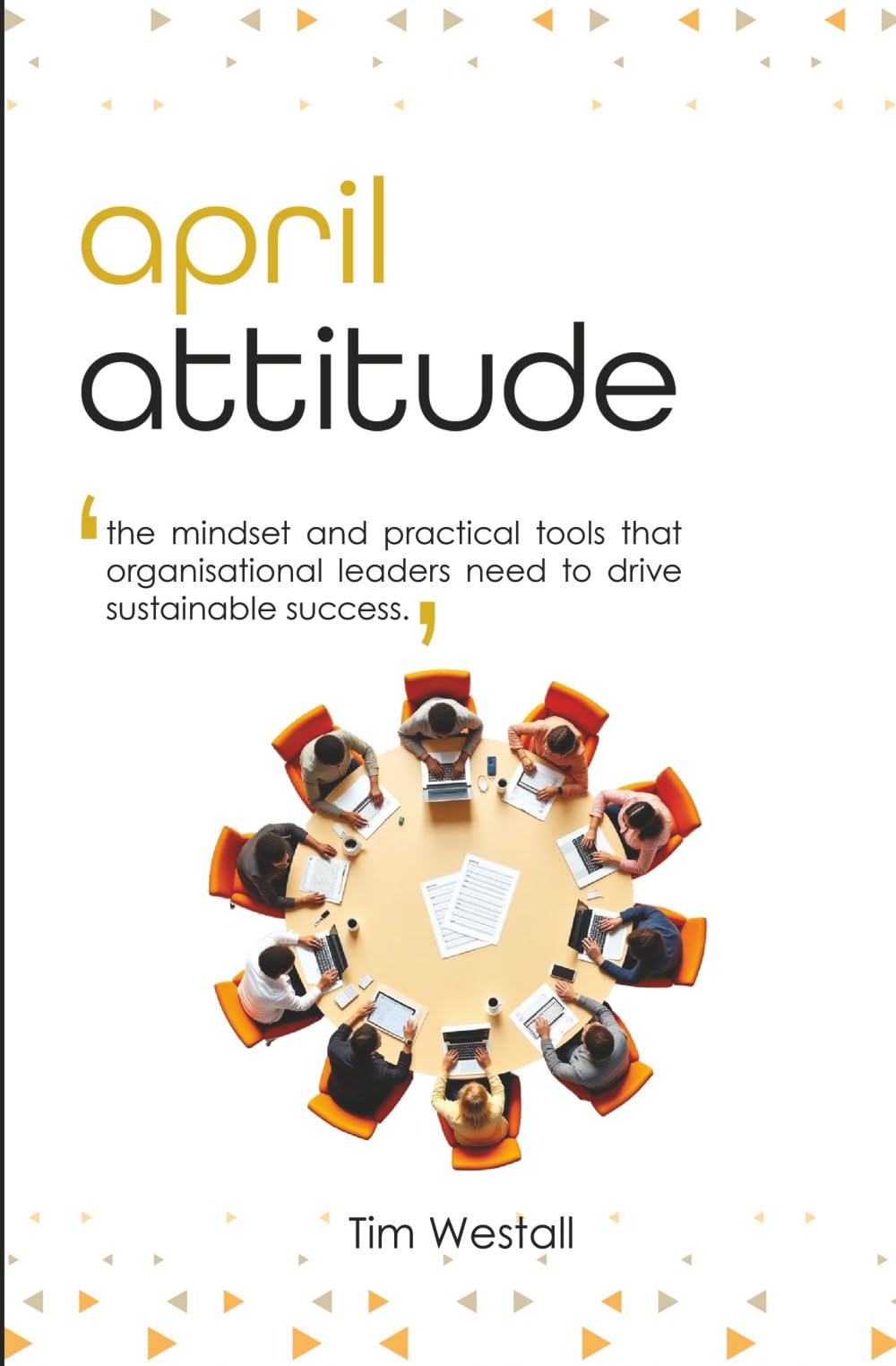 April Attitude: The mindset and practical tools that organisational leaders need to drive sustainable success