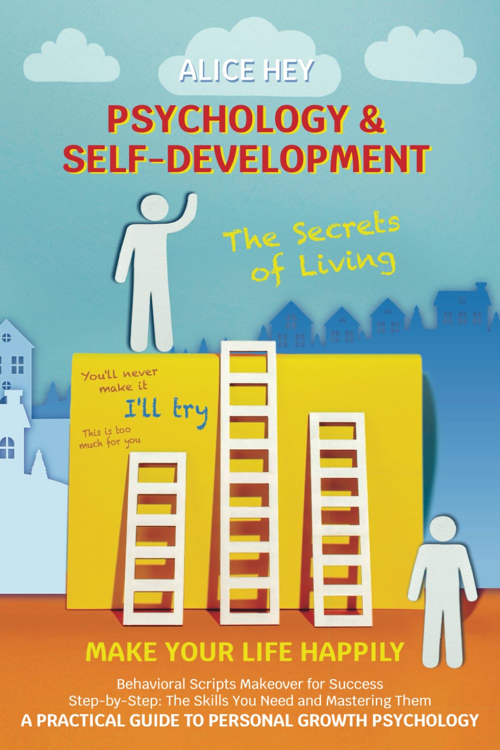 The Secrets of Living: Make Your Life Happily. A Practical Guide to Personal Growth Psychology