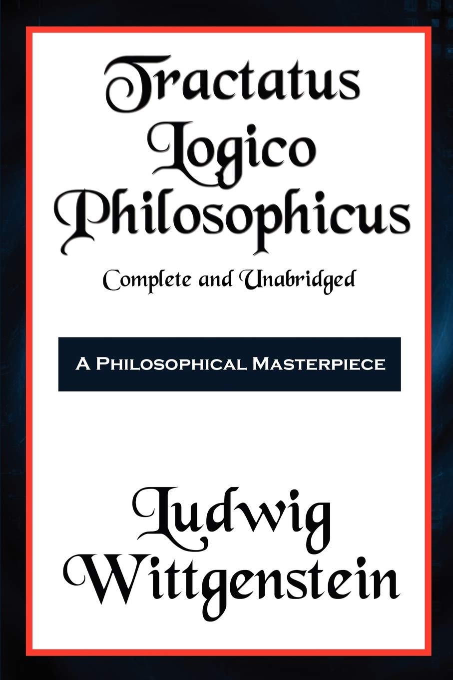 Tractatus Logico-Philosophicus Complete and Unabridged