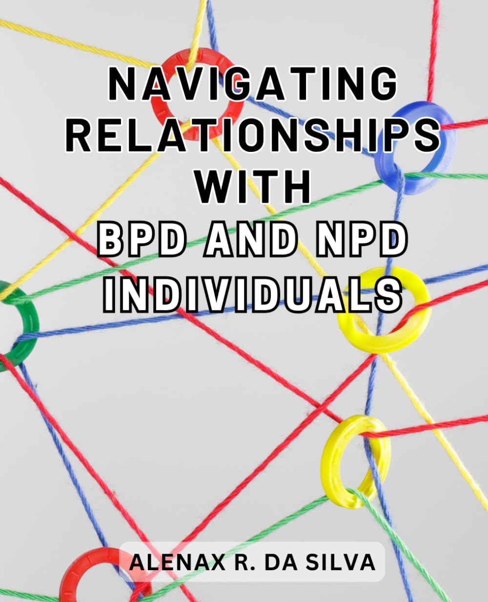 Navigating Relationships with BPD and NPD Individuals: Navigating the Complexities of Borderline Personality Disorder and Narcissistic Personality Disorder to Cultivate Emotional Well-being