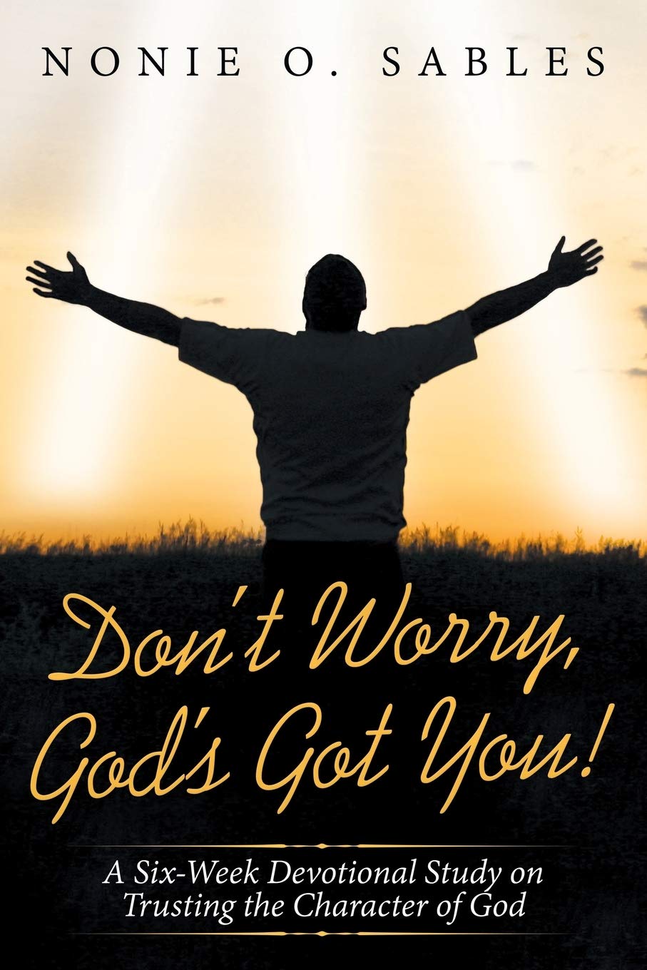 Don’t Worry, God’s Got You!: A Six-Week Devotional Study on Trusting the Character of God