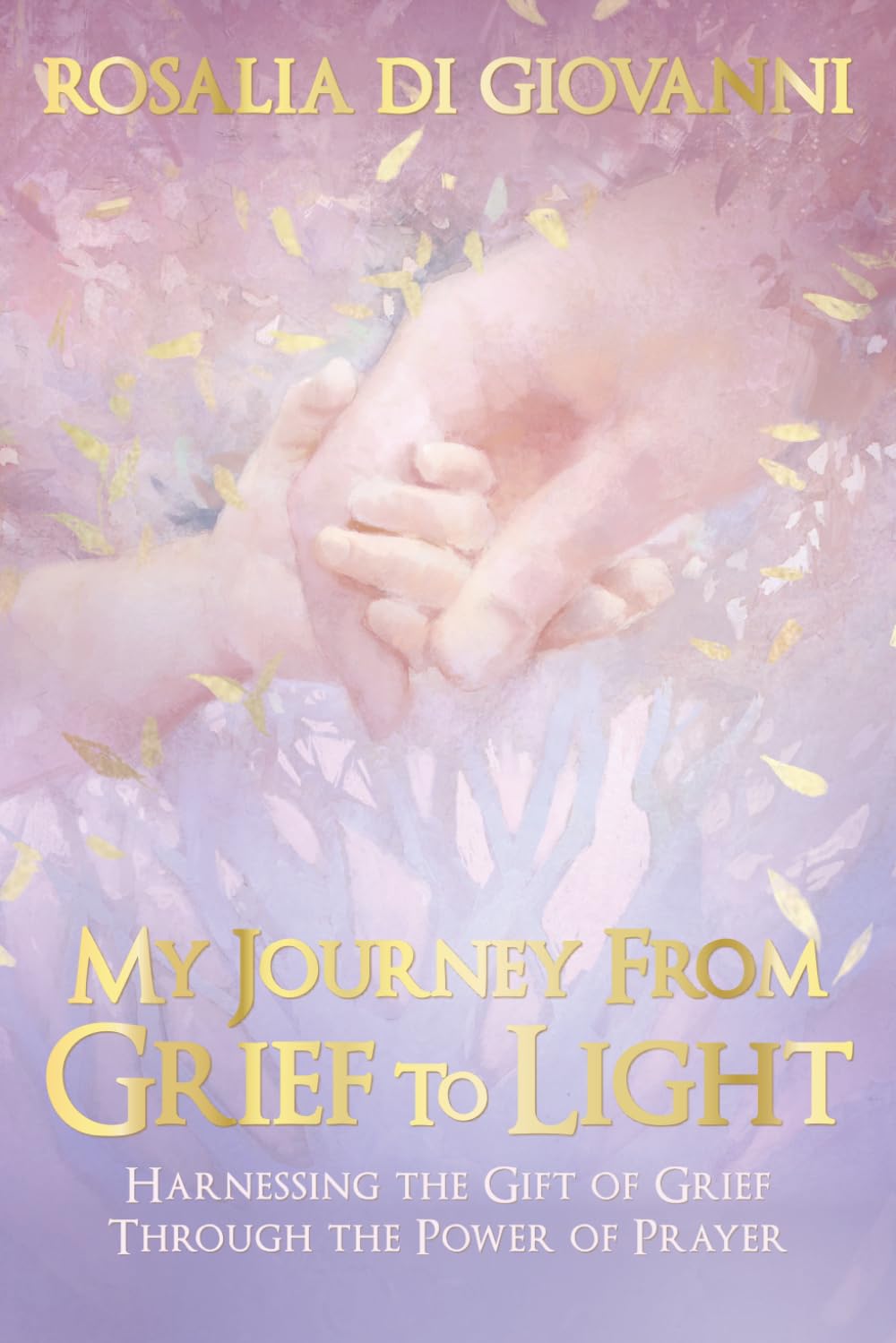 My Journey From Grief To Light: Harnessing the Gift of Grief Through the Power of Prayer