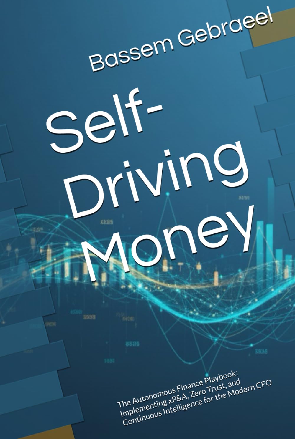 Self-Driving Money: The Autonomous Finance Playbook: Implementing xP&A, Zero Trust, and Continuous Intelligence for the Modern CFO